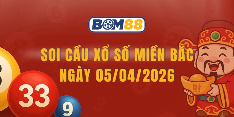 BOM88 Soi cầu XSMB ngày 05/04/2026 - Bắt số may mắn cùng Bom88