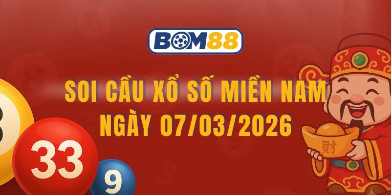 BOM88 Soi cầu XSMN ngày 07/03/2026 - Bắt số tài lộc cùng Bom88